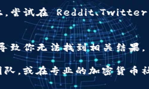 在使用搜索引擎寻找 Tokenim 2.0 相关信息时，出现搜索不到的情况可能源于几种原因。以下是一些可能的解释和建议：

### 1. 更新或改版
Tokenim 2.0 或相关服务可能正在进行更新或改版，这可能导致某些页面临时不可用。在这种情况下，建议访问 Tokenim 的官方网站或官方社交媒体获取最新信息。

### 2.  不足
如果 Tokenim 2.0 的网页没有做好  ，搜索引擎可能无法有效抓取并显示这些页面。你可以尝试用不同的关键词进行搜索，或访问一些专门提供加密货币信息的网站。

### 3. 市场活动
有时，某些项目可能因市场活动或宣传不足而不被广泛知晓。如果 Tokenim 2.0 是一项新推出的产品，可能需要时间让其在搜索引擎中建立起权威性。

### 4. 地理限制
在某些地区，Tokenim 2.0 可能因为法规或其他原因而无法访问。如果你身处特定国家或地区，可能需要使用 VPN 访问。

### 5. 社交媒体和论坛
有时项目的更新信息会在社交媒体或论坛上发布，而不是在官方网站上。尝试在 Reddit、Twitter 或 Telegram 等平台寻找相关讨论。

### 6. 关键字拼写
确认你搜索的关键词拼写正确，尤其对于新兴项目名称，拼写错误可能导致你无法找到相关结果。 

如果你还是无法找到 Tokenim 2.0 的信息，不妨尝试直接联系项目团队，或在专业的加密货币社区寻求帮助。