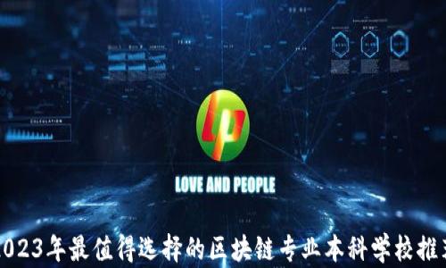 
2023年最值得选择的区块链专业本科学校推荐