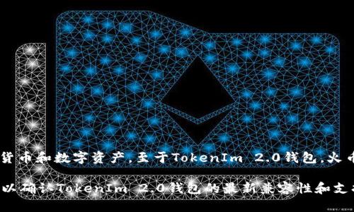 截至我最后的知识更新（2023年10月），火币（Huobi）在其平台上支持多种加密货币和数字资产。至于TokenIm 2.0钱包，火币是否支持取决于其是否支持与该钱包相关的代币及其生态系统内的项目。 

为确保获得最新的信息，建议您访问火币的官方网站或者直接联系其客户支持，以确认TokenIm 2.0钱包的最新兼容性和支持情况。由于加密货币和钱包的支持情况可以变化，保持关注最新更新非常重要。