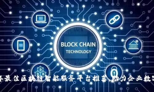  2023年最佳区块链智能服务平台推荐，助力企业数字化转型