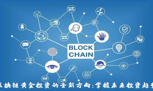   
区块链黄金投资的全新方向：掌握未来投资趋势