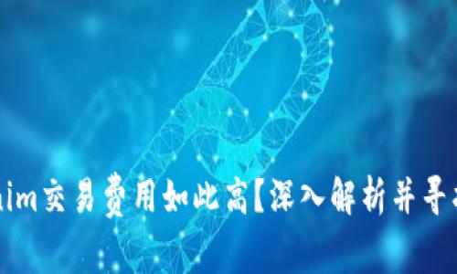 为何Tokenim交易费用如此高？深入解析并寻找解决方案