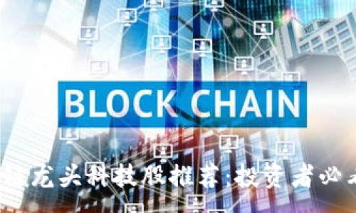 :
2023年区块链龙头科技股推荐：投资者必看的明星企业