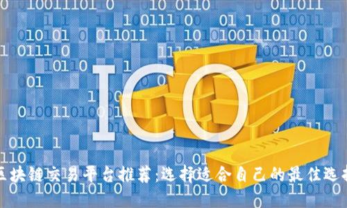 区块链交易平台推荐：选择适合自己的最佳选择