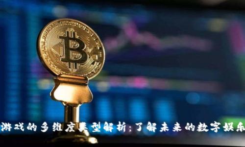 区块链游戏的多维度类型解析：了解未来的数字娱乐新方向