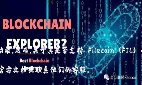 目前，TokenIM 2.0 是一个支持多种加密货币资产的数字钱包和交易平台，提供了便捷的管理和交易功能。然而，关于其是否支持 Filecoin (FIL) 的具体信息，建议你访问 TokenIM 的官方网站或查阅其最新的公告，因为产品支持的资产会随时更新。

如果你正在寻找具体的支持信息或者想要了解如何在 TokenIM 中使用 FIL，最好的做法是直接查看官方文档或联系他们的客服。