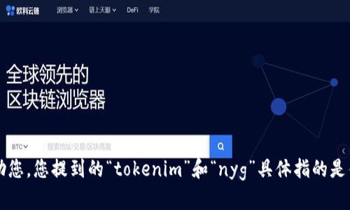 请您提供更多的上下文或信息，以便我更好地帮助您。您提到的“tokenim”和“nyg”具体指的是什么？如果有特定方面的问题，欢迎分享更多细节。