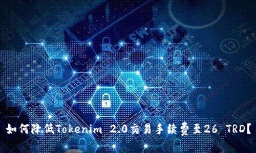 如何降低Tokenim 2.0交易手续费至26 TRD？