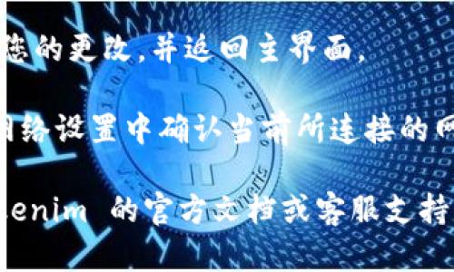 要在 Tokenim 中切换网络，可以按照以下步骤进行操作：

1. **打开 Tokenim 应用**：确保您已经安装了 Tokenim 钱包应用，并成功登录。

2. **访问设置**：在主界面，通常在右下角或上方会有一个“设置”或“选项”图标，点击进入设置页面。

3. **网络选项**：在设置中，查找与网络相关的选项，可能会显示为“网络”、“链”或“区块链”等。

4. **选择网络**：在网络设置中，会列出可供选择的不同网络。根据您的需要，选择相应的网络（例如主网、测试网等）。

5. **确认并保存**：选择网络后，确保保存您的更改，并返回主界面。

6. **确保切换成功**：您可以在主界面或网络设置中确认当前所连接的网络是否已更改为您所选的新网络。

如果在操作中遇到任何问题，建议查阅 Tokenim 的官方文档或客服支持，以获取更多指导和帮助。