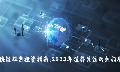区块链股票投资指南：2023年值得关注的热门股票