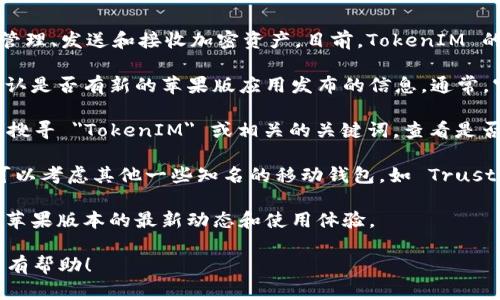 TokenIM 是一款针对区块链和加密货币的移动钱包应用，它的主要功能是方便用户安全地管理、发送和接收加密资产。目前，TokenIM 的官方支持主要集中在安卓平台，关于苹果版的下载，以下是一些相关信息：

1. **官方渠道**：建议你首先访问 TokenIM 的官方网站或他们的官方社交媒体渠道，以确认是否有新的苹果版应用发布的信息。通常，官方渠道会提供最新的下载链接和应用更新。

2. **App Store搜索**：有时候，应用可能已经上架但不易被发现，你可以在 App Store 中搜寻 