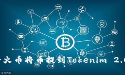 如何查看火币将币提到Tokenim 2.0的方法？