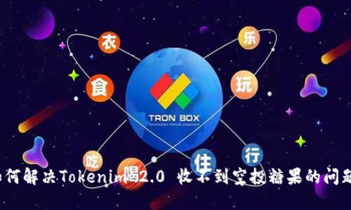 如何解决Tokenim 2.0 收不到空投糖果的问题？