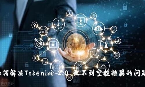 如何解决Tokenim 2.0 收不到空投糖果的问题？