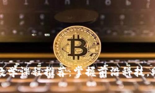 北京区块链教学课程推荐：掌握前沿科技，助力职业发展