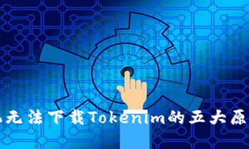 解决苹果手机无法下载Tokenim的五大原因与解决方案