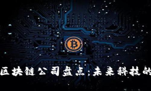 沣西新城区块链公司盘点：未来科技的前沿阵地