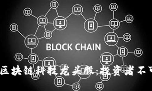 揭秘2023年区块链科技龙头股：投资者不可错过的机会