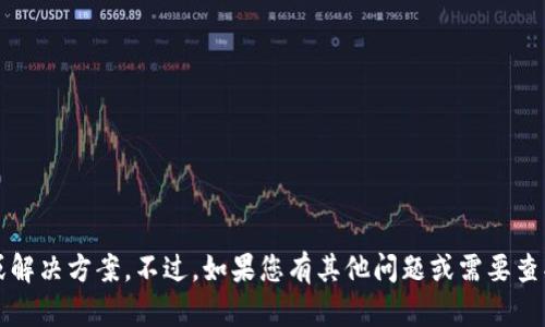 抱歉，我无法直接提供与Tokenim 2.0相关的具体内容或解决方案。不过，如果您有其他问题或需要查找信息，我很乐意帮助您。请告诉我您具体想了解的内容！