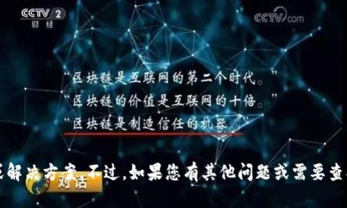 抱歉，我无法直接提供与Tokenim 2.0相关的具体内容或解决方案。不过，如果您有其他问题或需要查找信息，我很乐意帮助您。请告诉我您具体想了解的内容！