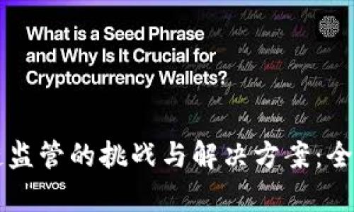 区块链监管的挑战与解决方案：全面解析