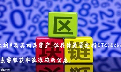 Tokenim是一种加密货币交易平台，通常会支持多种加密资产和代币，包括Ethereum（以太坊）及其相关资产。但具体是否支持ETC（Ethereum Classic），需要查阅Tokenim的官方网站或相关公告，以获取最新的支持资产列表。

如果您有具体的交易需求或者想了解Tokenim的支持情况，建议直接访问他们的官网或联系客服获取最准确的信息。