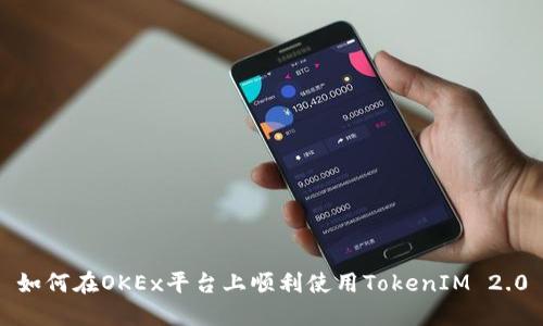 如何在OKEx平台上顺利使用TokenIM 2.0