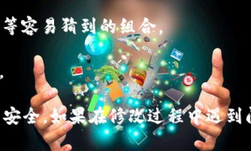 要修改Tokenim 2.0的密码，你可以根据以下步骤进行操作：

### 修改Tokenim 2.0密码的步骤

1. **登录账户**
   - 打开Tokenim 2.0的官方网站或应用程序，并输入你的用户名和当前密码进行登录。

2. **访问账户设置**
   - 登录后，通常在右上角会有你的头像或用户名，点击它，选择“账户设置”或者“个人中心”。

3. **找到密码修改选项**
   - 在账户设置页面，寻找“安全设置”或“修改密码”的选项。点击进入这个部分。

4. **输入当前密码**
   - 系统会要求输入你当前的密码，以确认你的身份。

5. **设置新密码**
   - 输入你想要设置的新密码。确保新密码符合安全要求（例如，长度、字符种类等）。

6. **确认新密码**
   - 通常需要再次输入新密码，以确保没有输入错误。

7. **保存更改**
   - 完成上述步骤后，点击“保存”或“确认”按钮。系统会提示你修改成功。

8. **退出并重新登录**
   - 为了确保新密码的有效性，可以退出账户后，再用新密码登录一次。

### 注意事项

- **复杂性**：新密码应包含字母、数字和特殊符号，避免使用生日、电话等容易猜到的组合。
- **定期更换**：建议定期更换密码，以提高账户安全性。
- **密码管理工具**：可以考虑使用密码管理工具来帮助记住复杂密码。

遵循以上步骤，你将能够轻松地修改Tokenim 2.0的密码，确保你的账户安全。如果在修改过程中遇到问题，可以参考Tokenim的官方帮助文档，或联系客服寻求进一步的帮助。