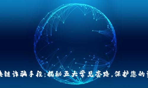 警惕区块链诈骗手段：揭秘五大常见套路，保护您的资产安全