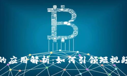 抖音区块链的应用解析：如何引领短视频发展新趋势