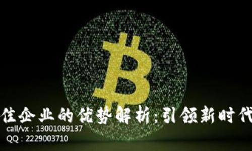 区块链十佳企业的优势解析：引领新时代科技革命