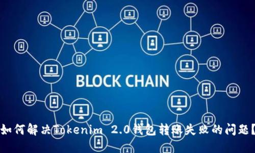 如何解决Tokenim 2.0钱包转账失败的问题？