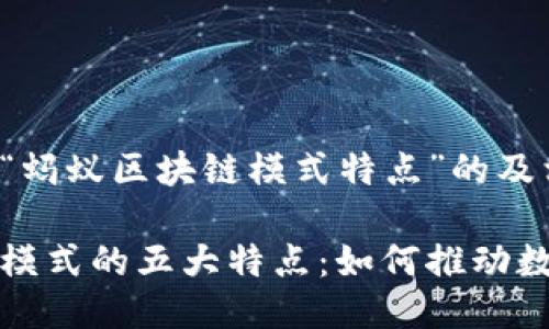 以下是围绕“蚂蚁区块链模式特点”的及相关信息：

蚂蚁区块链模式的五大特点：如何推动数字经济发展