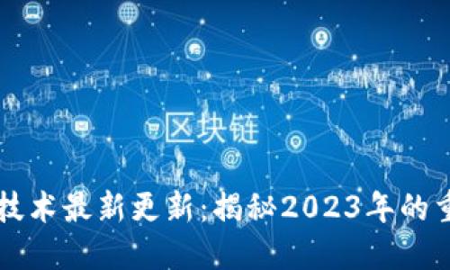 区块链技术最新更新：揭秘2023年的重要进展