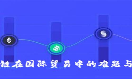 揭开区块链在国际贸易中的难题与解决方案