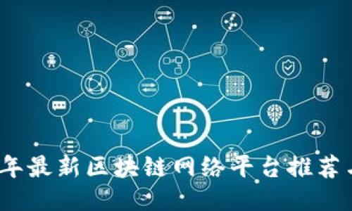 2023年最新区块链网络平台推荐与评测