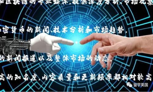 以下是一些较为知名的区块链新闻网站，它们提供关于区块链、加密货币和相关技术的最新消息、分析和评论：

1. **CoinDesk**
   - CoinDesk 是一个全球领先的区块链和加密货币新闻网站，提供深入的新闻报道、市场分析和技术研究。

2. **CoinTelegraph**
   - CoinTelegraph 以其独特的插图和信息图形闻名，提供行业新闻、市场趋势和分析。

3. **Decrypt**
   - Decrypt 是一个专注于加密货币和区块链的新闻网站，提供易于理解的内容以及相关行业的深度报道。

4. **Bitcoin Magazine**
   - 作为比特币领域的先行者，Bitcoin Magazine 提供关于比特币及其它加密货币的新闻、关于技术的分析和市场趋势的见解。

5. **CryptoSlate**
   - CryptoSlate 不仅提供新闻，还提供有关加密货币市场的实时数据和研究工具。

6. **The Block**
   - The Block 是一个专注于加密货币和区块链的专业媒体，提供深度分析、市场观察和行业观点。

7. **NewsBTC**
   - NewsBTC 提供关于比特币和其他加密货币的新闻、技术分析和市场趋势。

8. **Bitcoinist**
   - Bitcoinist 关注比特币及数字货币的新闻报道以及整体市场的动态。

这些网站在区块链和加密货币领域都有较高的知名度，内容质量和更新频率都相对较高，是获取相关信息的良好来源。