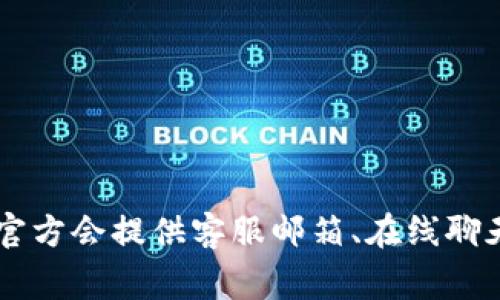 关于Tokenim 2.0的客服信息，建议您访问Tokenim的官方网站或联系其官方社交媒体账号，以获取最新、准确的支持和客户服务信息。通常，官方会提供客服邮箱、在线聊天服务或社群支持等多种联系方式，帮助用户解决问题。在参与数字货币和区块链相关项目时，保持警惕并确保信息来自官方渠道是很重要的。