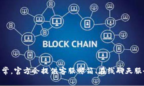 关于Tokenim 2.0的客服信息，建议您访问Tokenim的官方网站或联系其官方社交媒体账号，以获取最新、准确的支持和客户服务信息。通常，官方会提供客服邮箱、在线聊天服务或社群支持等多种联系方式，帮助用户解决问题。在参与数字货币和区块链相关项目时，保持警惕并确保信息来自官方渠道是很重要的。