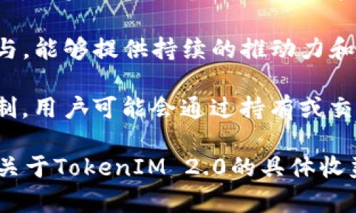 关于“TokenIM 2.0”是否有收益，这通常取决于多个因素，包括市场条件、用户参与程度以及项目本身的功能和社区支持等。以下是一些可能影响TokenIM 2.0收益的因素：

1. **市场表现**：如果TokenIM 2.0是一个基于区块链的代币，其价值可能会受到加密货币市场波动的影响。若市场表现良好，用户投资的代币可能会升值。

2. **项目功能**：TokenIM 2.0提供的功能越多，其吸引用户和投资的潜力就越大。如果平台具备创新的功能，比如更好的交易体验、安全性、用户友好等，可能会吸引更多的用户。

3. **社区支持**：项目的成功往往依赖于其背后的社区。如果社区活跃并积极参与，能够提供持续的推动力和更多的应用场景，可能会对收益产生积极影响。

4. **合约机制**：如果TokenIM 2.0内置了收益分享、流动性挖掘或其他激励机制，用户可能会通过持有或交易代币获得收益。

在投资任何加密货币或区块链项目时，用户都应进行充分的研究，并考虑其风险。关于TokenIM 2.0的具体收益情况，建议访问其官方网站或社交媒体平台以获取最新的项目动态和社区反馈。