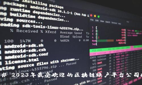 ### 2023年最受欢迎的区块链账户平台公司推荐