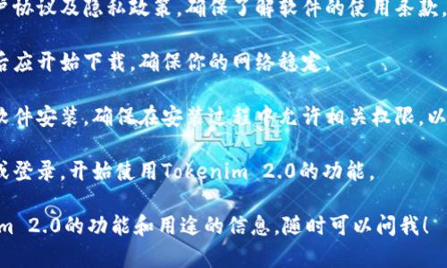 在这里，我无法直接访问外部网站或提供下载链接，但我可以给出关于Tokenim 2.0的一些建议和推荐。你可以根据这些建议自己去官网进行下载。

### Tokenim 2.0的下载步骤建议：

1. **访问官网**：前往Tokenim的官方网站，通常可以通过搜索“Tokenim 2.0官网”找到。

2. **寻找下载链接**：在官网首页，寻找“下载”或“产品”标签，通常会在网站菜单或显眼位置提供。

3. **选择正确版本**：根据你的操作系统，选择适合Windows、macOS或Linux的版本，确保下载与您设备兼容的文件。

4. **阅读用户协议**：在点击下载前，建议查看用户协议及隐私政策，确保了解软件的使用条款。

5. **点击下载按钮**：找到对应的下载按钮，点击后应开始下载，确保你的网络稳定。

6. **安装软件**：下载完成后，按照安装提示完成软件安装。确保在安装过程中允许相关权限，以便软件可以正常运行。

7. **注册或登录**：安装完成后，按要求进行注册或登录，开始使用Tokenim 2.0的功能。

如果你有任何其他具体问题，或者需要关于Tokenim 2.0的功能和用途的信息，随时可以问我！