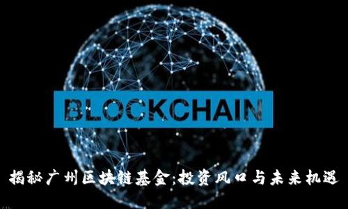 揭秘广州区块链基金：投资风口与未来机遇