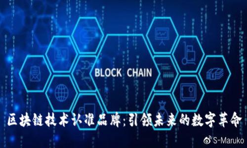 区块链技术认准品牌：引领未来的数字革命