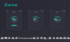 在哪里购买Tokenim硬件钱包：最佳购物指南