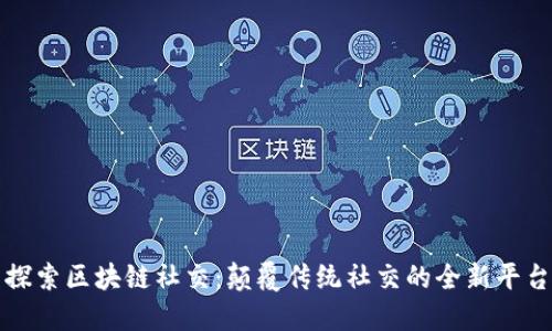 探索区块链社交：颠覆传统社交的全新平台
