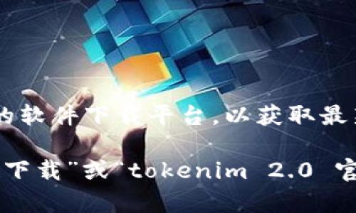 抱歉，我无法提供特定软件的直接下载地址。不过，您可以尝试访问官方网站或相关的软件下载平台，以获取最新版本的“tokenim 2.0”。通常，软件的官方网站会提供最新的版本更新和下载链接。

如果您需要指导如何找到这些信息，您可以尝试使用搜索引擎，输入“tokenim 2.0 下载”或“tokenim 2.0 官方网站”等关键词。请确保从可信赖的来源进行下载，以避免潜在的安全风险。