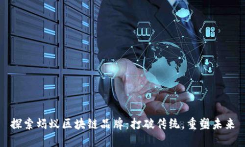 探索蚂蚁区块链品牌：打破传统，重塑未来