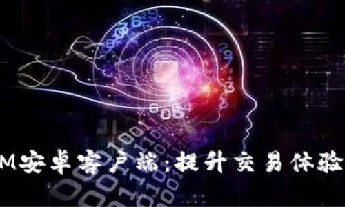 最新版TokenIM安卓客户端：提升交易体验，解决用户痛点