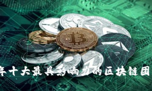2023年十大最具影响力的区块链团队揭秘